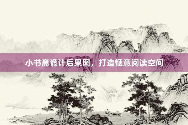 小书斋诡计后果图，打造惬意阅读空间