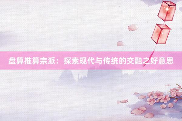 盘算推算宗派：探索现代与传统的交融之好意思
