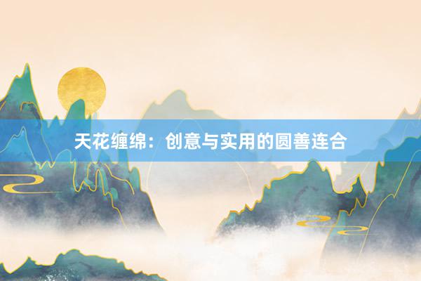 天花缠绵：创意与实用的圆善连合