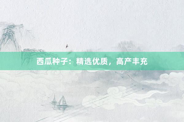 西瓜种子：精选优质，高产丰充