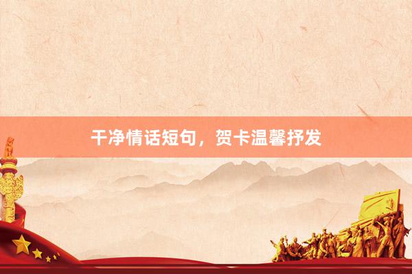干净情话短句，贺卡温馨抒发