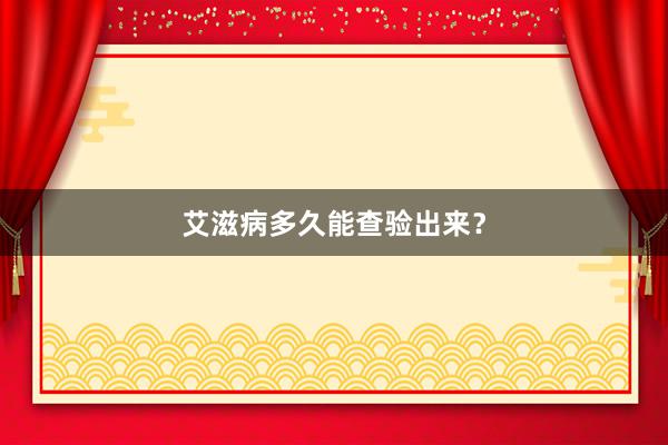 艾滋病多久能查验出来？
