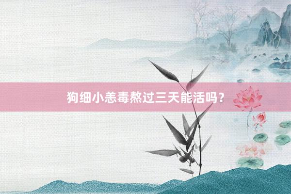 狗细小恙毒熬过三天能活吗？