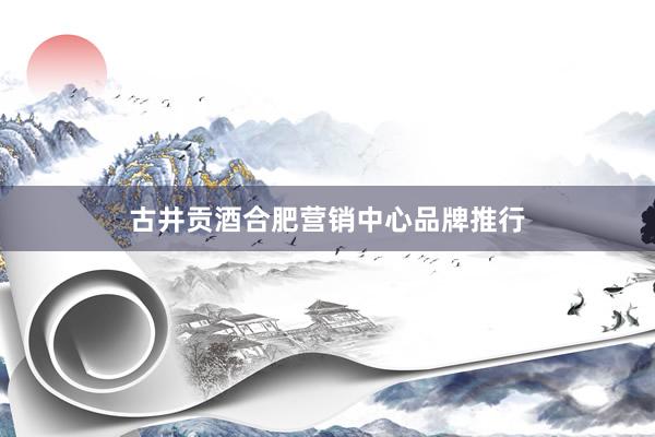 古井贡酒合肥营销中心品牌推行